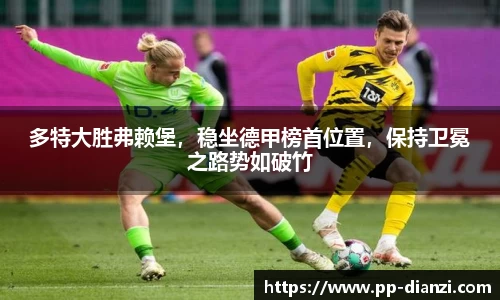 多特大胜弗赖堡，稳坐德甲榜首位置，保持卫冕之路势如破竹